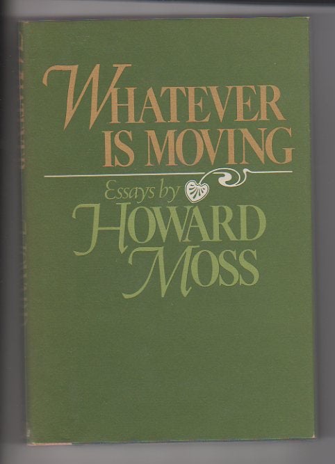 Item #12684 WHATEVER IS MOVING; Essays. Howard Moss.